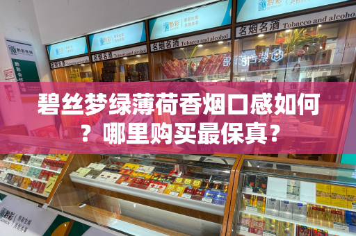 碧丝梦绿薄荷香烟口感如何？哪里购买最保真？