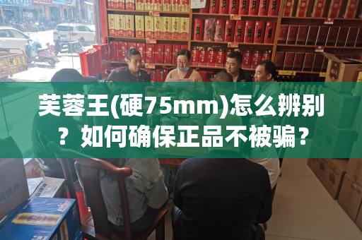 芙蓉王(硬75mm)怎么辨别？如何确保正品不被骗？